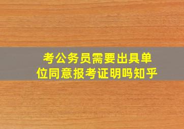 考公务员需要出具单位同意报考证明吗知乎