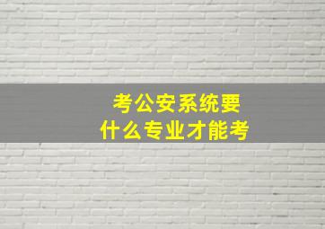 考公安系统要什么专业才能考