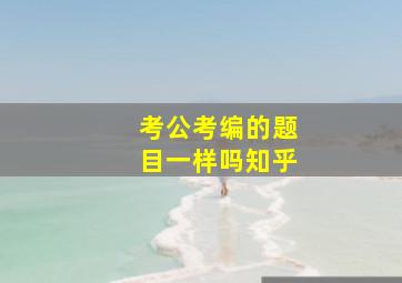 考公考编的题目一样吗知乎