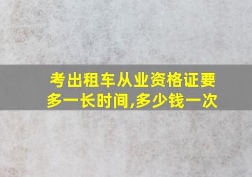 考出租车从业资格证要多一长时间,多少钱一次