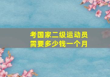 考国家二级运动员需要多少钱一个月