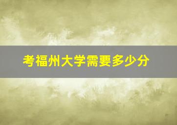 考福州大学需要多少分