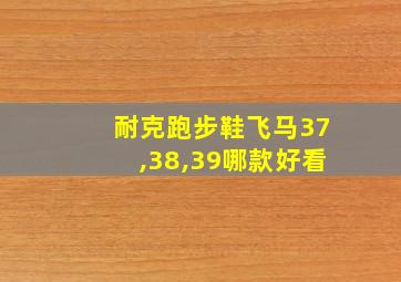 耐克跑步鞋飞马37,38,39哪款好看