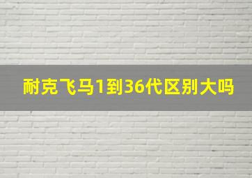 耐克飞马1到36代区别大吗