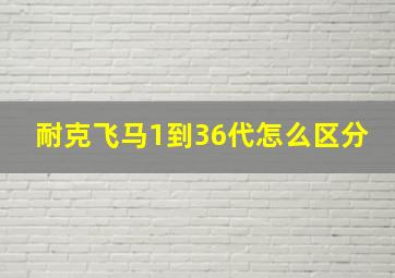 耐克飞马1到36代怎么区分