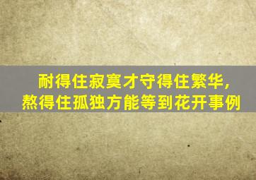 耐得住寂寞才守得住繁华,熬得住孤独方能等到花开事例