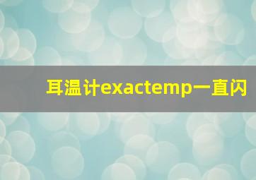 耳温计exactemp一直闪