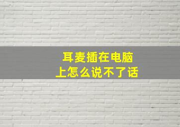 耳麦插在电脑上怎么说不了话