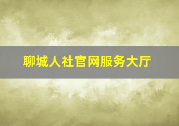 聊城人社官网服务大厅