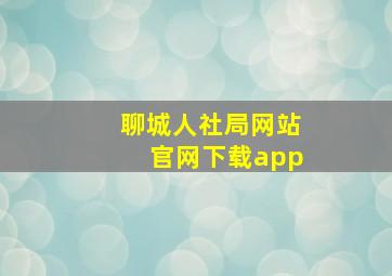 聊城人社局网站官网下载app