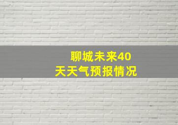 聊城未来40天天气预报情况