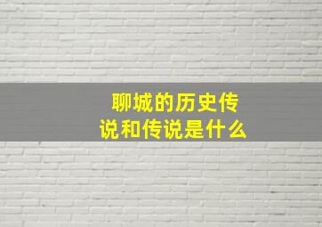 聊城的历史传说和传说是什么