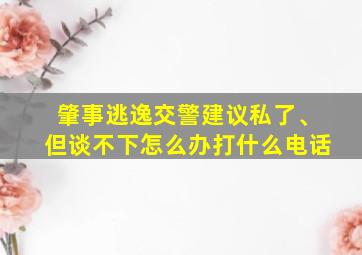 肇事逃逸交警建议私了、但谈不下怎么办打什么电话