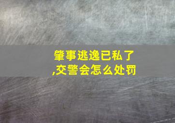 肇事逃逸已私了,交警会怎么处罚