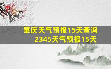 肇庆天气预报15天查询2345天气预报15天