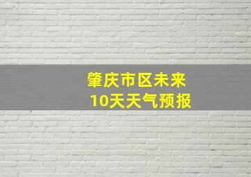 肇庆市区未来10天天气预报