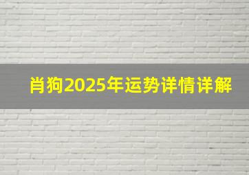 肖狗2025年运势详情详解