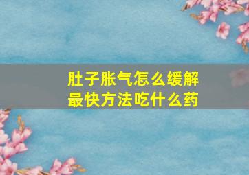 肚子胀气怎么缓解最快方法吃什么药