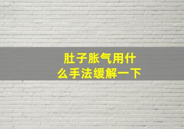 肚子胀气用什么手法缓解一下