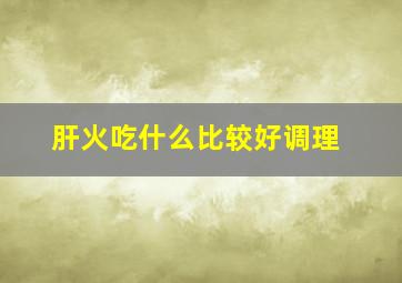 肝火吃什么比较好调理