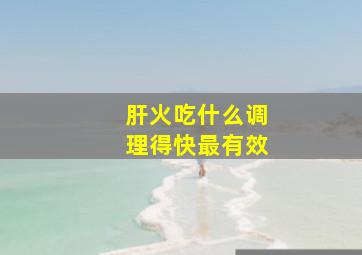 肝火吃什么调理得快最有效