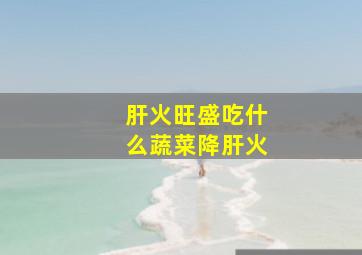 肝火旺盛吃什么蔬菜降肝火