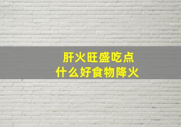 肝火旺盛吃点什么好食物降火