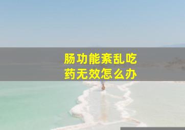 肠功能紊乱吃药无效怎么办