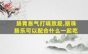 肠胃胀气打嗝放屁,丽珠肠乐可以配合什么一起吃