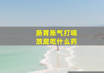 肠胃胀气打嗝放屁吃什么药