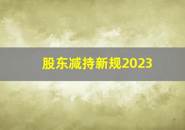 股东减持新规2023