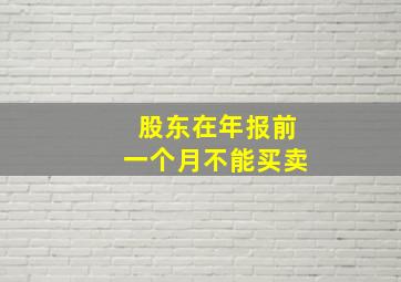 股东在年报前一个月不能买卖