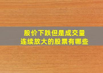 股价下跌但是成交量连续放大的股票有哪些