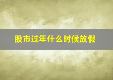 股市过年什么时候放假