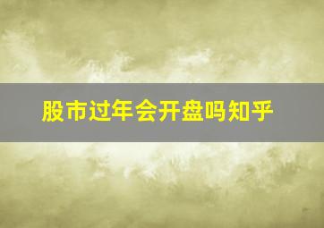 股市过年会开盘吗知乎