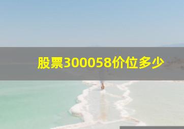 股票300058价位多少