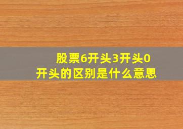 股票6开头3开头0开头的区别是什么意思