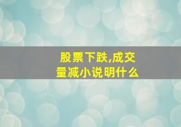 股票下跌,成交量减小说明什么