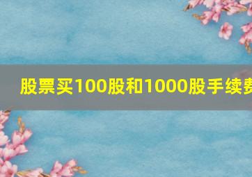 股票买100股和1000股手续费