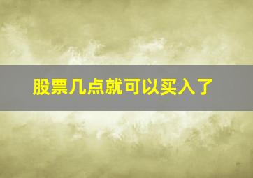 股票几点就可以买入了