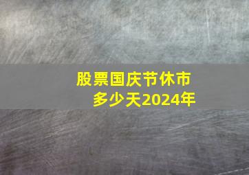 股票国庆节休市多少天2024年