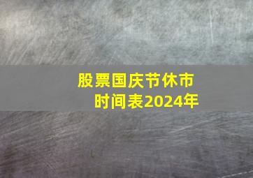 股票国庆节休市时间表2024年