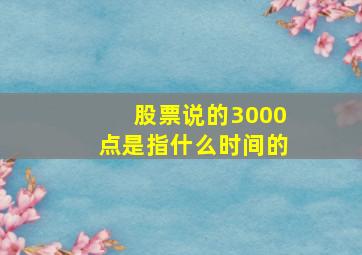 股票说的3000点是指什么时间的