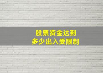 股票资金达到多少出入受限制