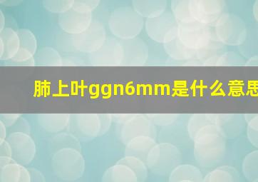 肺上叶ggn6mm是什么意思