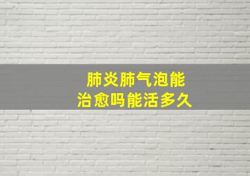 肺炎肺气泡能治愈吗能活多久