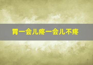 胃一会儿疼一会儿不疼