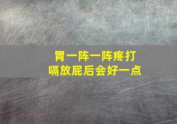 胃一阵一阵疼打嗝放屁后会好一点