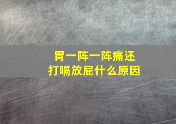 胃一阵一阵痛还打嗝放屁什么原因