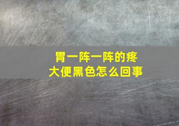 胃一阵一阵的疼大便黑色怎么回事